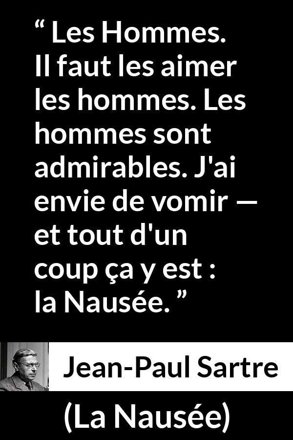 Citation de Jean-Paul Sartre sur les hommes tirée de La Nausée - Les Hommes. Il faut les aimer les hommes. Les hommes sont admirables. J'ai envie de vomir — et tout d'un coup ça y est : la Nausée.