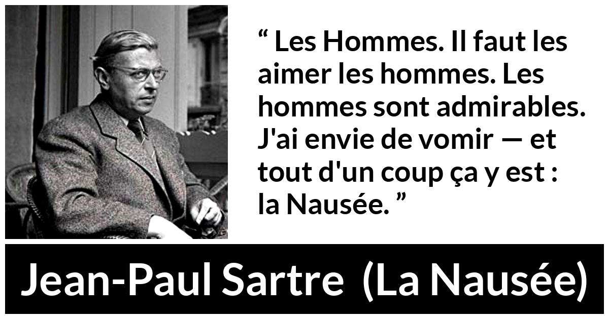 Citation de Jean-Paul Sartre sur les hommes tirée de La Nausée - Les Hommes. Il faut les aimer les hommes. Les hommes sont admirables. J'ai envie de vomir — et tout d'un coup ça y est : la Nausée.