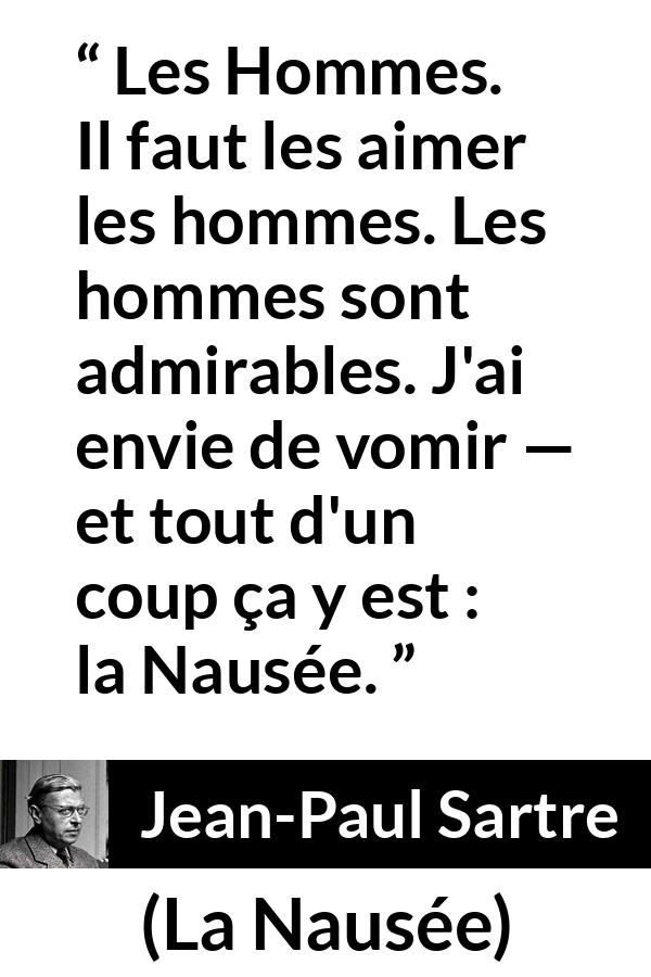 Citation de Jean-Paul Sartre sur les hommes tirée de La Nausée - Les Hommes. Il faut les aimer les hommes. Les hommes sont admirables. J'ai envie de vomir — et tout d'un coup ça y est : la Nausée.