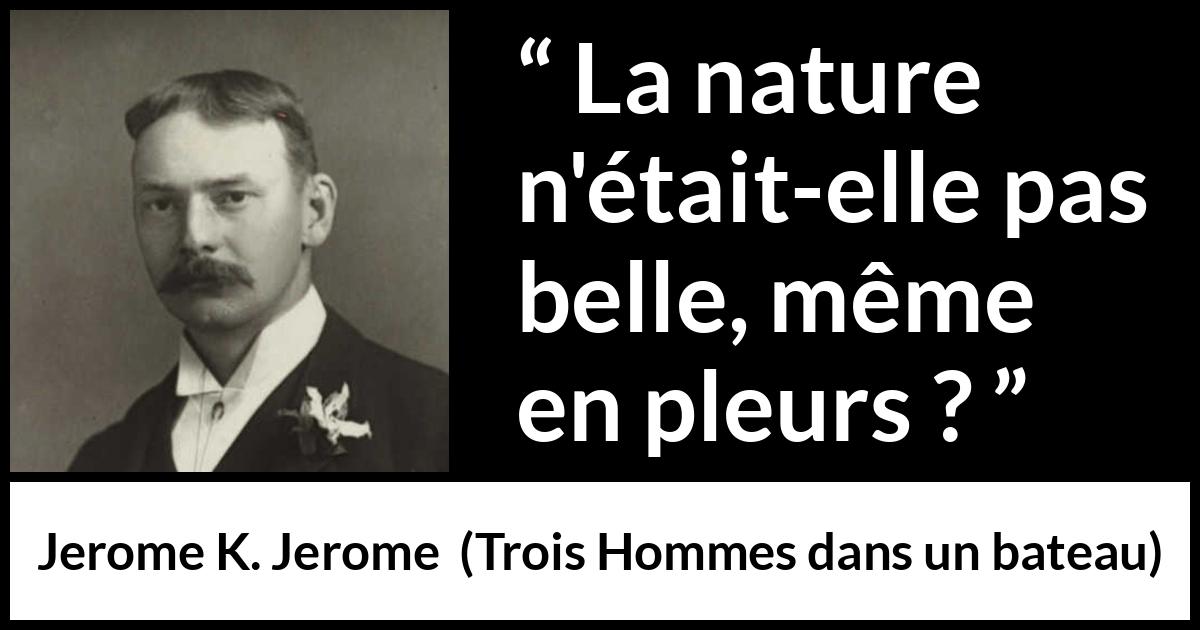 Citation de Jerome K. Jerome sur la nature tirée de Trois Hommes dans un bateau - La nature n'était-elle pas belle, même en pleurs ?