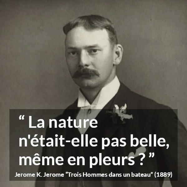 Citation de Jerome K. Jerome sur la nature tirée de Trois Hommes dans un bateau - La nature n'était-elle pas belle, même en pleurs ?
