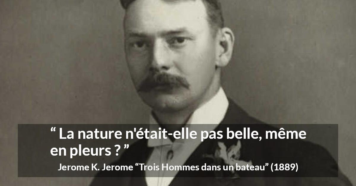Citation de Jerome K. Jerome sur la nature tirée de Trois Hommes dans un bateau - La nature n'était-elle pas belle, même en pleurs ?