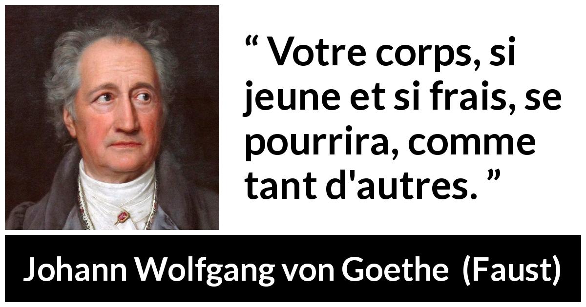Citation de Johann Wolfgang von Goethe sur la jeunesse tirée de Faust - Votre corps, si jeune et si frais, se pourrira, comme tant d'autres.
