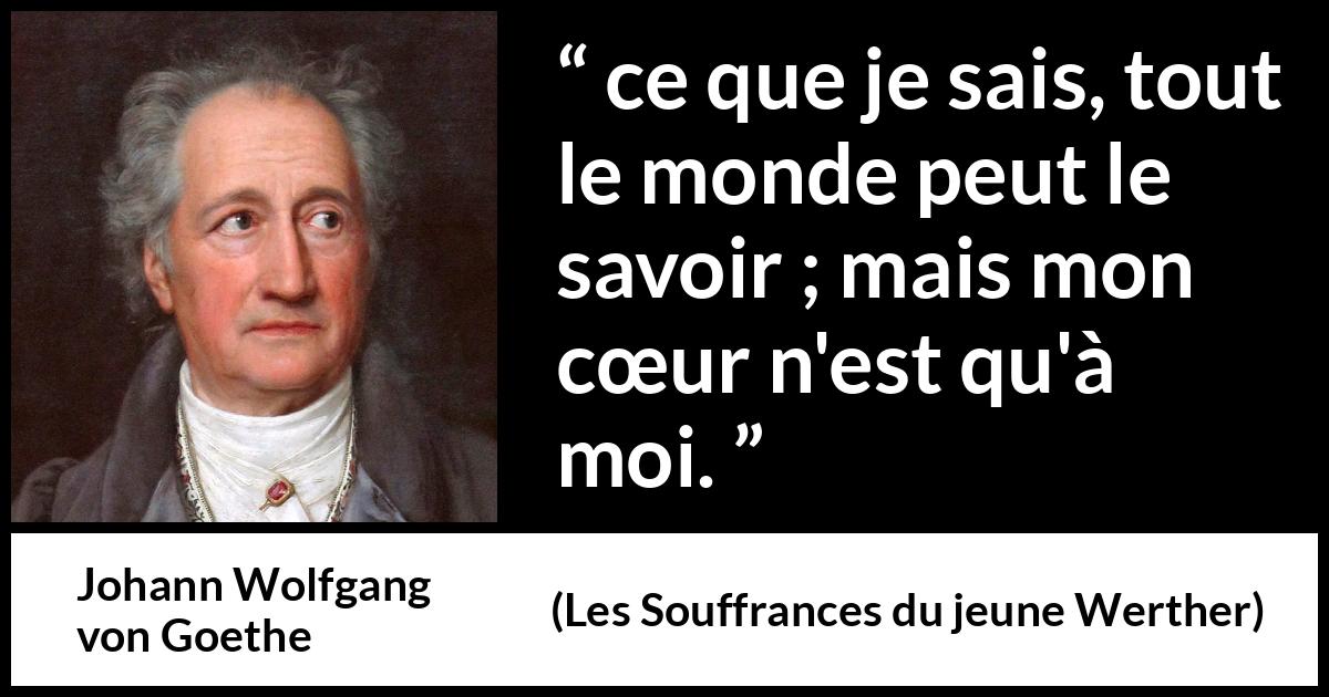 Citation de Johann Wolfgang von Goethe sur le cœur tirée des Souffrances du jeune Werther - ce que je sais, tout le monde peut le savoir ; mais mon cœur n'est qu'à moi.