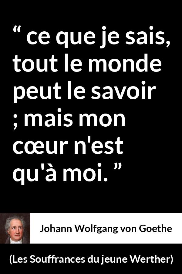 Citation de Johann Wolfgang von Goethe sur le cœur tirée des Souffrances du jeune Werther - ce que je sais, tout le monde peut le savoir ; mais mon cœur n'est qu'à moi.