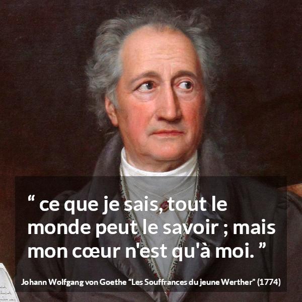 Citation de Johann Wolfgang von Goethe sur le cœur tirée des Souffrances du jeune Werther - ce que je sais, tout le monde peut le savoir ; mais mon cœur n'est qu'à moi.