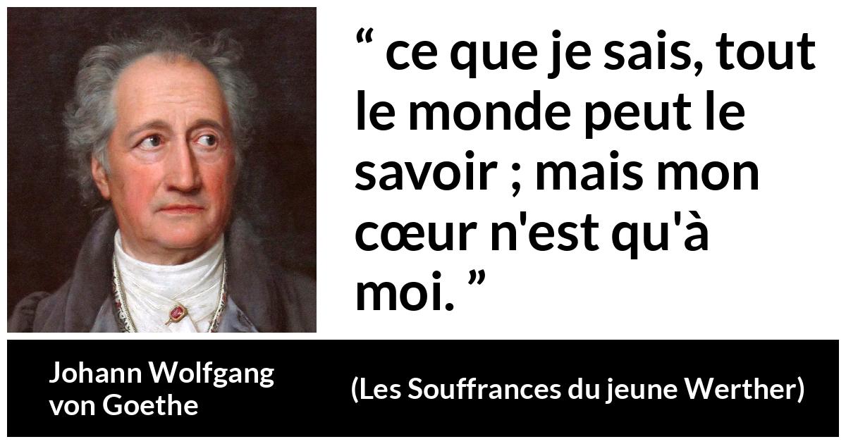 Citation de Johann Wolfgang von Goethe sur le cœur tirée des Souffrances du jeune Werther - ce que je sais, tout le monde peut le savoir ; mais mon cœur n'est qu'à moi.