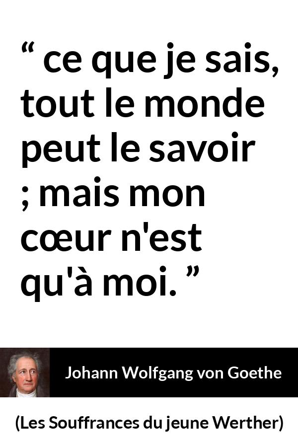 Citation de Johann Wolfgang von Goethe sur le cœur tirée des Souffrances du jeune Werther - ce que je sais, tout le monde peut le savoir ; mais mon cœur n'est qu'à moi.