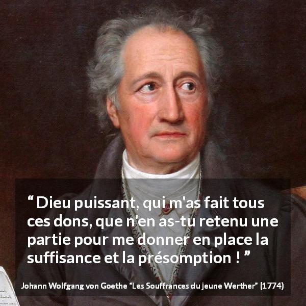 Citation de Johann Wolfgang von Goethe sur le talent tirée des Souffrances du jeune Werther - Dieu puissant, qui m'as fait tous ces dons, que n'en as-tu retenu une partie pour me donner en place la suffisance et la présomption !
