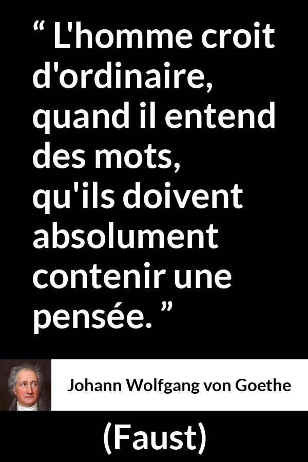 Citation de Johann Wolfgang von Goethe sur les mots tirée de Faust - L'homme croit d'ordinaire, quand il entend des mots, qu'ils doivent absolument contenir une pensée.