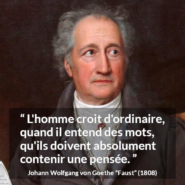 Citation de Johann Wolfgang von Goethe sur les mots tirée de Faust - L'homme croit d'ordinaire, quand il entend des mots, qu'ils doivent absolument contenir une pensée.