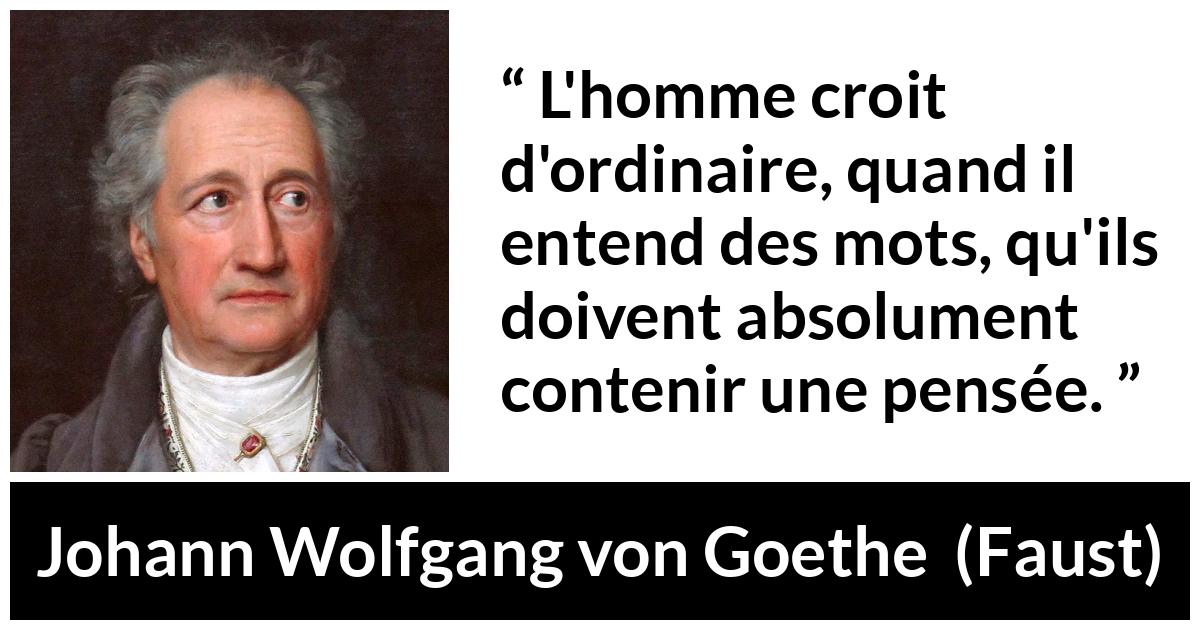 Citation de Johann Wolfgang von Goethe sur les mots tirée de Faust - L'homme croit d'ordinaire, quand il entend des mots, qu'ils doivent absolument contenir une pensée.