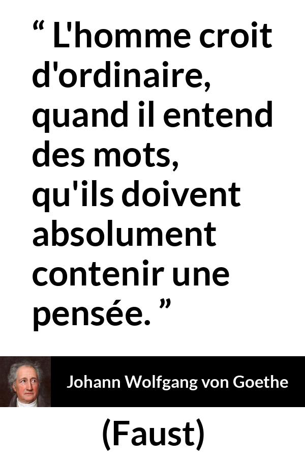 Citation de Johann Wolfgang von Goethe sur les mots tirée de Faust - L'homme croit d'ordinaire, quand il entend des mots, qu'ils doivent absolument contenir une pensée.