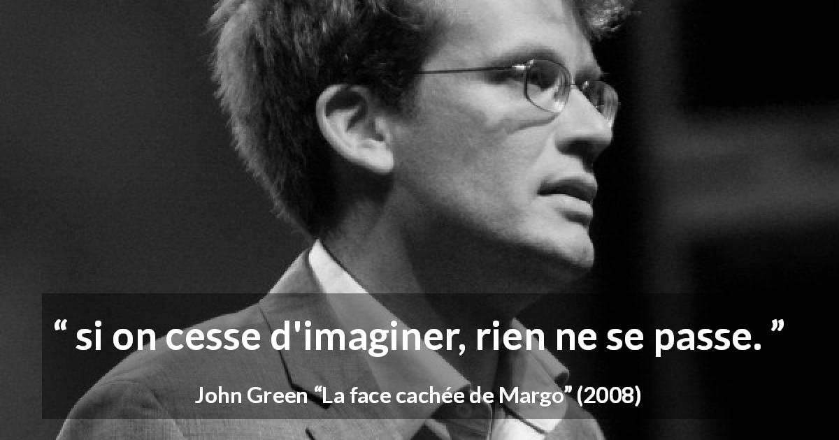 Citation de John Green sur l'imagination tirée de La face cachée de Margo - si on cesse d'imaginer, rien ne se passe.