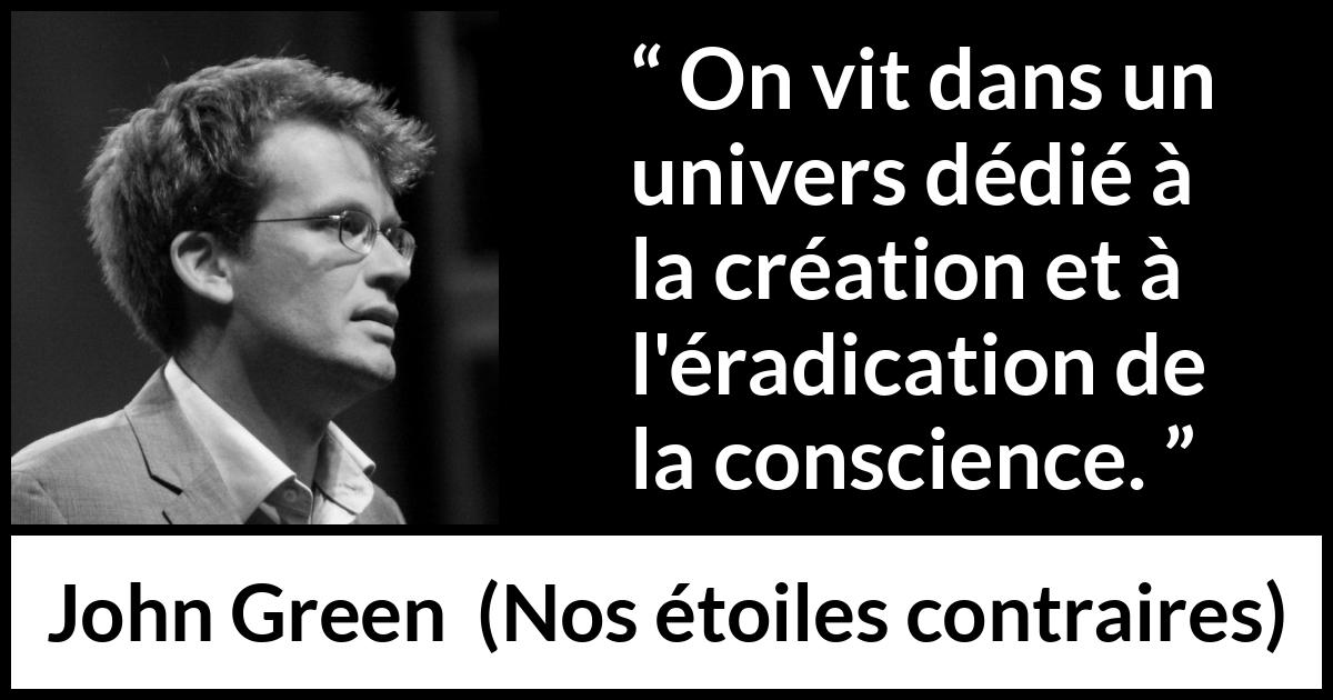 Citation de John Green sur la conscience tirée de Nos étoiles contraires - On vit dans un univers dédié à la création et à l'éradication de la conscience.