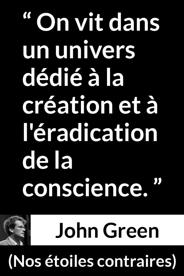 Citation de John Green sur la conscience tirée de Nos étoiles contraires - On vit dans un univers dédié à la création et à l'éradication de la conscience.