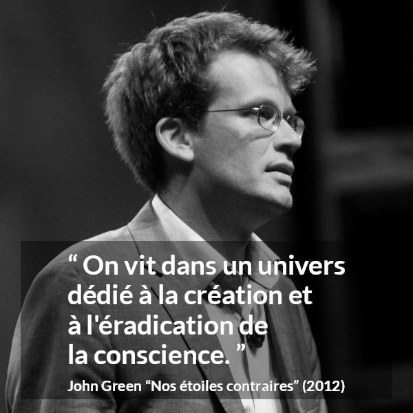 Citation de John Green sur la conscience tirée de Nos étoiles contraires - On vit dans un univers dédié à la création et à l'éradication de la conscience.