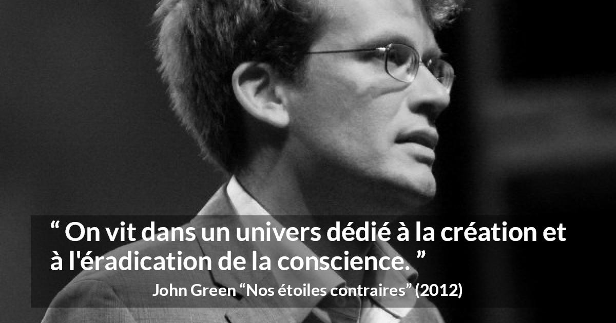Citation de John Green sur la conscience tirée de Nos étoiles contraires - On vit dans un univers dédié à la création et à l'éradication de la conscience.
