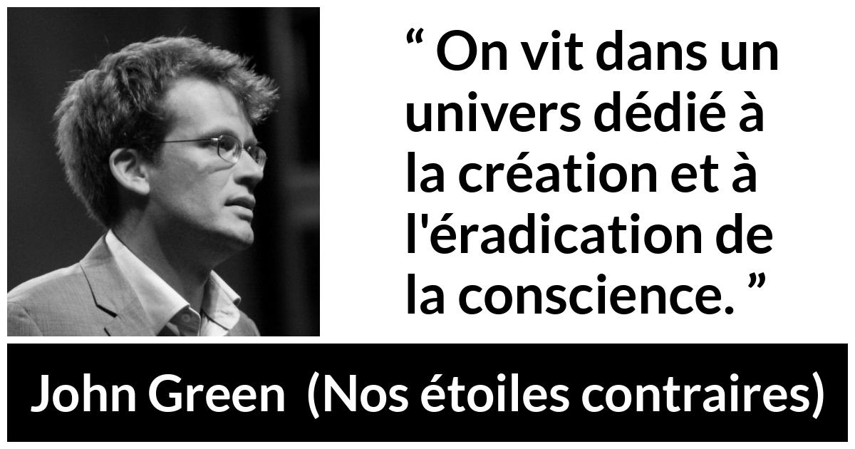 Citation de John Green sur la conscience tirée de Nos étoiles contraires - On vit dans un univers dédié à la création et à l'éradication de la conscience.