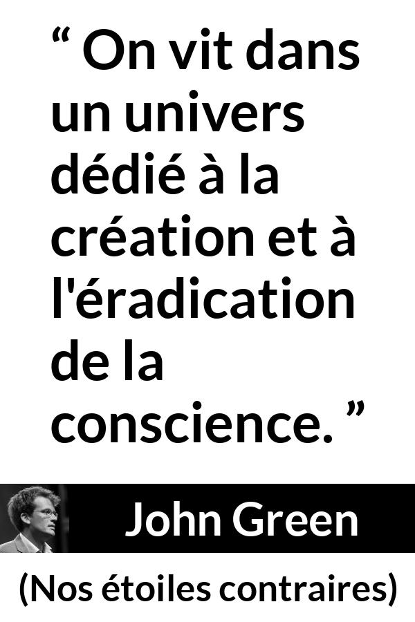 Citation de John Green sur la conscience tirée de Nos étoiles contraires - On vit dans un univers dédié à la création et à l'éradication de la conscience.