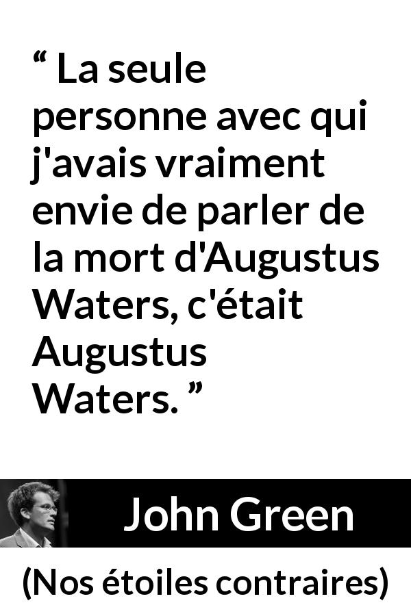 Citation de John Green sur la solitude tirée de Nos étoiles contraires - La seule personne avec qui j'avais vraiment envie de parler de la mort d'Augustus Waters, c'était Augustus Waters.
