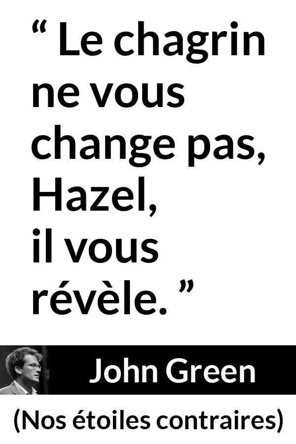Citation de John Green sur le changement tirée de Nos étoiles contraires - Le chagrin ne vous change pas, Hazel, il vous révèle.