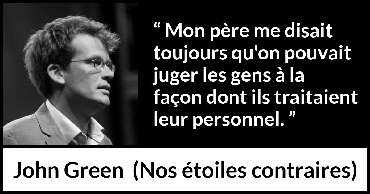 Citation de John Green sur le respect tirée de Nos étoiles contraires - Mon père me disait toujours qu'on pouvait juger les gens à la façon dont ils traitaient leur personnel.