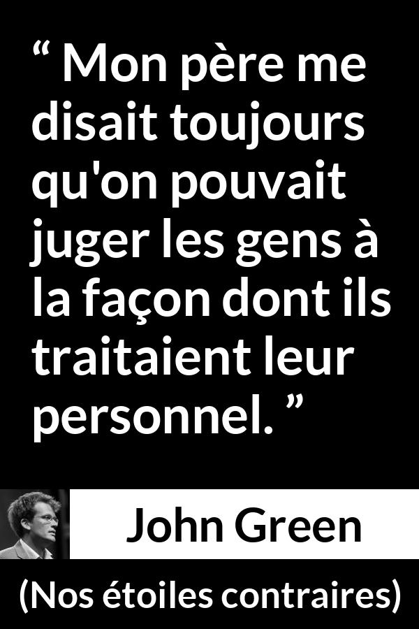 Citation de John Green sur le respect tirée de Nos étoiles contraires - Mon père me disait toujours qu'on pouvait juger les gens à la façon dont ils traitaient leur personnel.