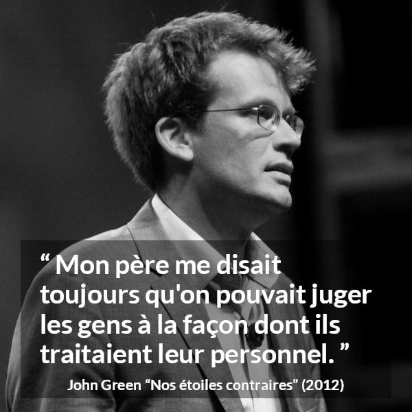 Citation de John Green sur le respect tirée de Nos étoiles contraires - Mon père me disait toujours qu'on pouvait juger les gens à la façon dont ils traitaient leur personnel.