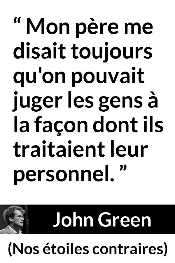 Citation de John Green sur le respect tirée de Nos étoiles contraires - Mon père me disait toujours qu'on pouvait juger les gens à la façon dont ils traitaient leur personnel.