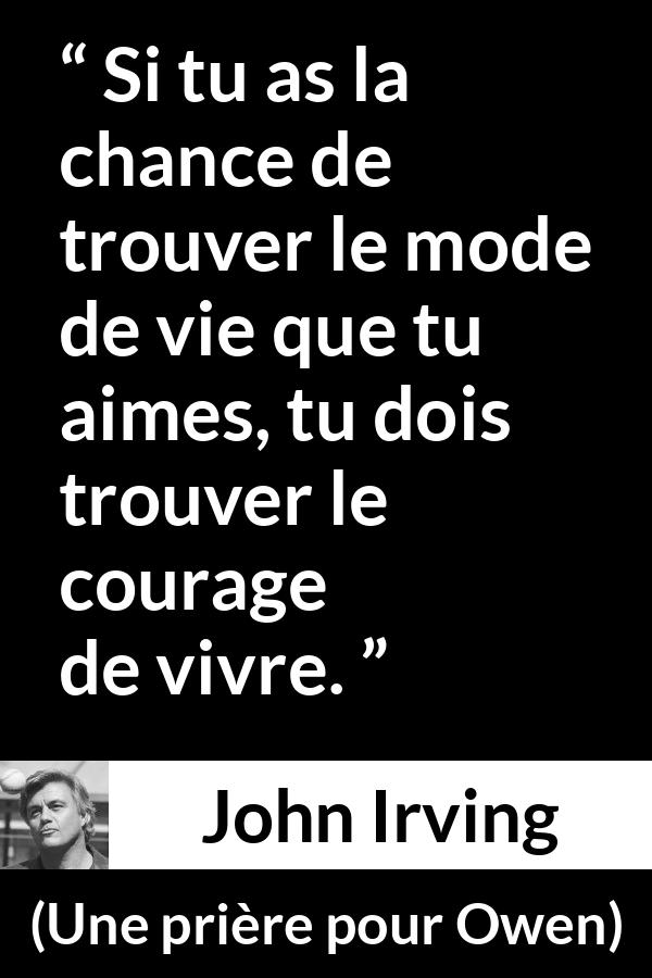 Citation de John Irving sur le courage tirée d'Une prière pour Owen - Si tu as la chance de trouver le mode de vie que tu aimes, tu dois trouver le courage de vivre.