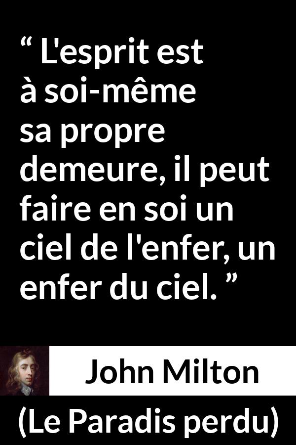 Citation de John Milton sur l'enfer tirée du Paradis perdu - L'esprit est à soi-même sa propre demeure, il peut faire en soi un ciel de l'enfer, un enfer du ciel.
