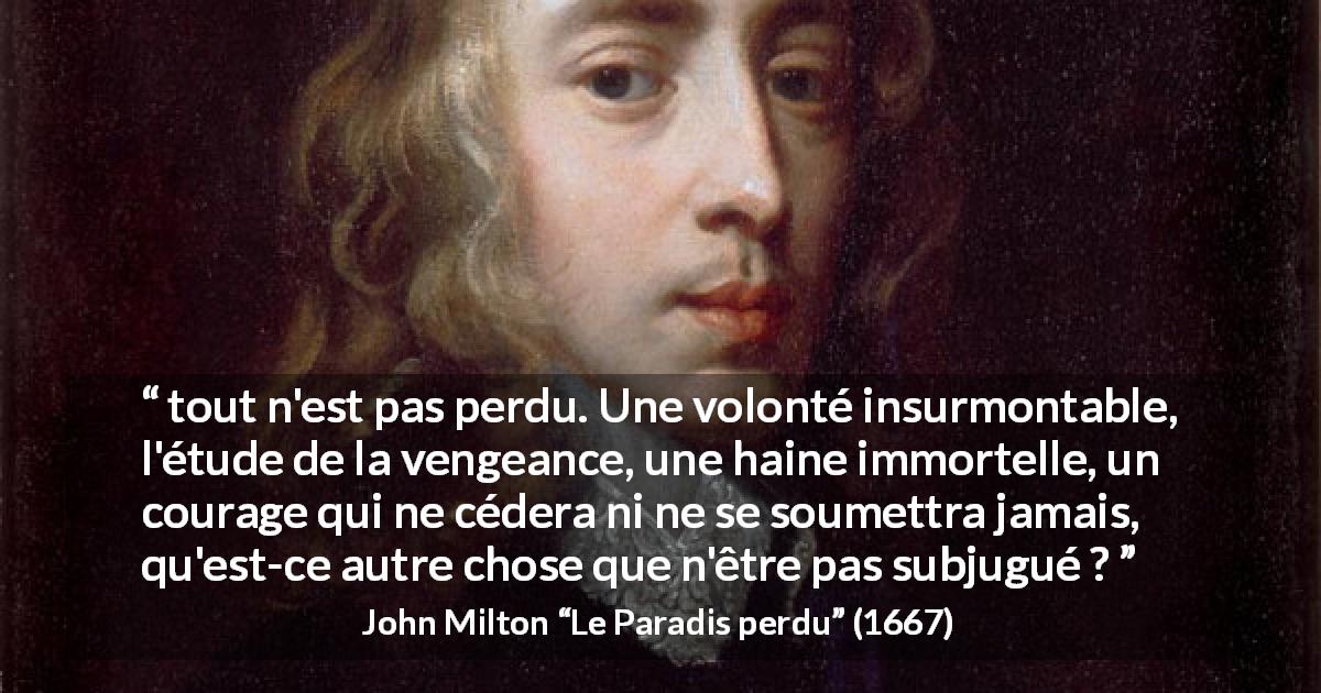 Citation de John Milton sur le courage tirée du Paradis perdu - tout n'est pas perdu. Une volonté insurmontable, l'étude de la vengeance, une haine immortelle, un courage qui ne cédera ni ne se soumettra jamais, qu'est-ce autre chose que n'être pas subjugué ?