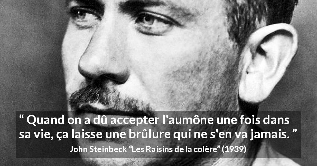 Citation de John Steinbeck sur l'aumône tirée des Raisins de la colère - Quand on a dû accepter l'aumône une fois dans sa vie, ça laisse une brûlure qui ne s'en va jamais.