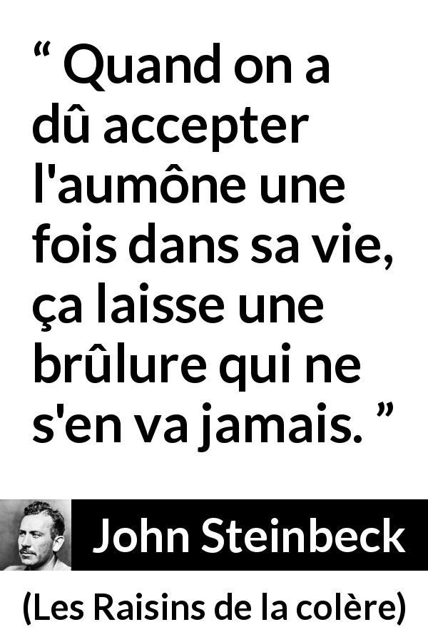Citation de John Steinbeck sur l'aumône tirée des Raisins de la colère - Quand on a dû accepter l'aumône une fois dans sa vie, ça laisse une brûlure qui ne s'en va jamais.