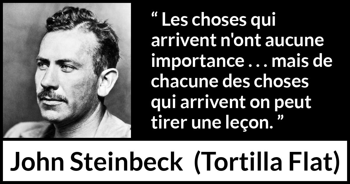 Citation de John Steinbeck sur l'enseignement tirée de Tortilla Flat - Les choses qui arrivent n'ont aucune importance . . . mais de chacune des choses qui arrivent on peut tirer une leçon.