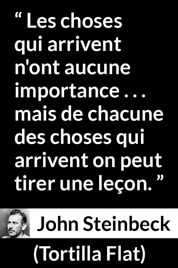 Citation de John Steinbeck sur l'enseignement tirée de Tortilla Flat - Les choses qui arrivent n'ont aucune importance . . . mais de chacune des choses qui arrivent on peut tirer une leçon.