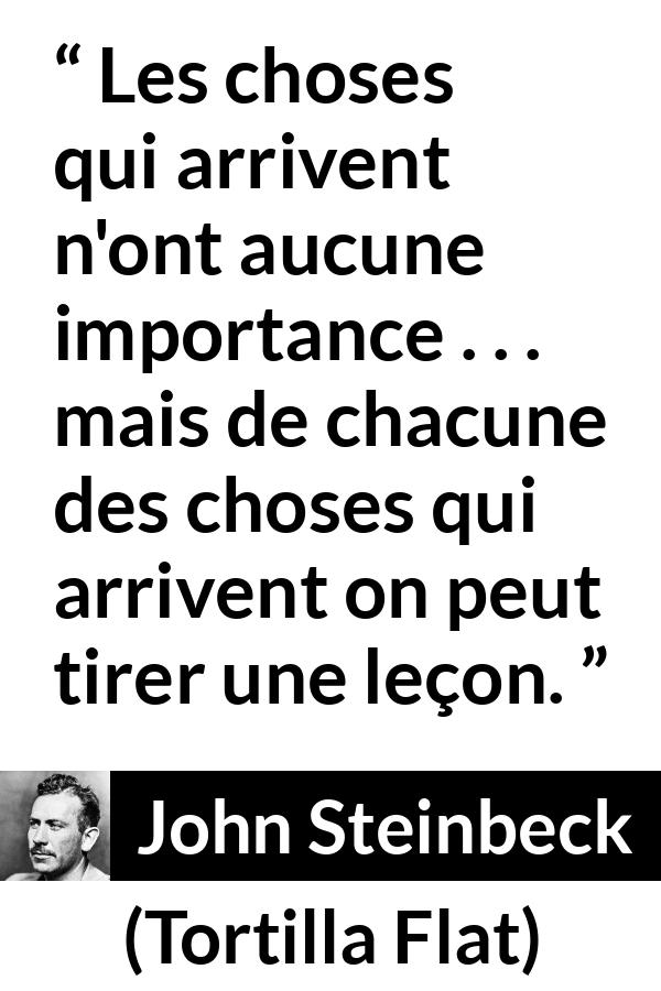 Citation de John Steinbeck sur l'enseignement tirée de Tortilla Flat - Les choses qui arrivent n'ont aucune importance . . . mais de chacune des choses qui arrivent on peut tirer une leçon.
