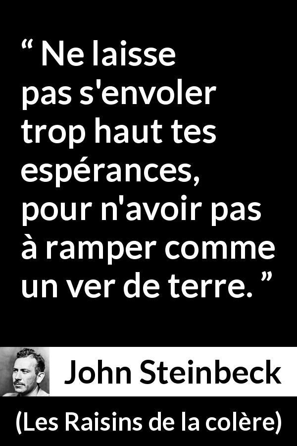 Citation de John Steinbeck sur l'espoir tirée des Raisins de la colère - Ne laisse pas s'envoler trop haut tes espérances, pour n'avoir pas à ramper comme un ver de terre.