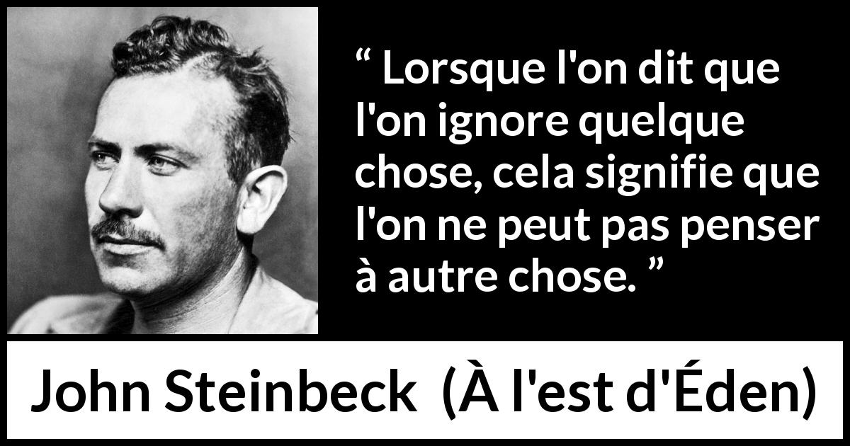 Citation de John Steinbeck sur l'ignorance tirée de À l'est d'Éden - Lorsque l'on dit que l'on ignore quelque chose, cela signifie que l'on ne peut pas penser à autre chose.
