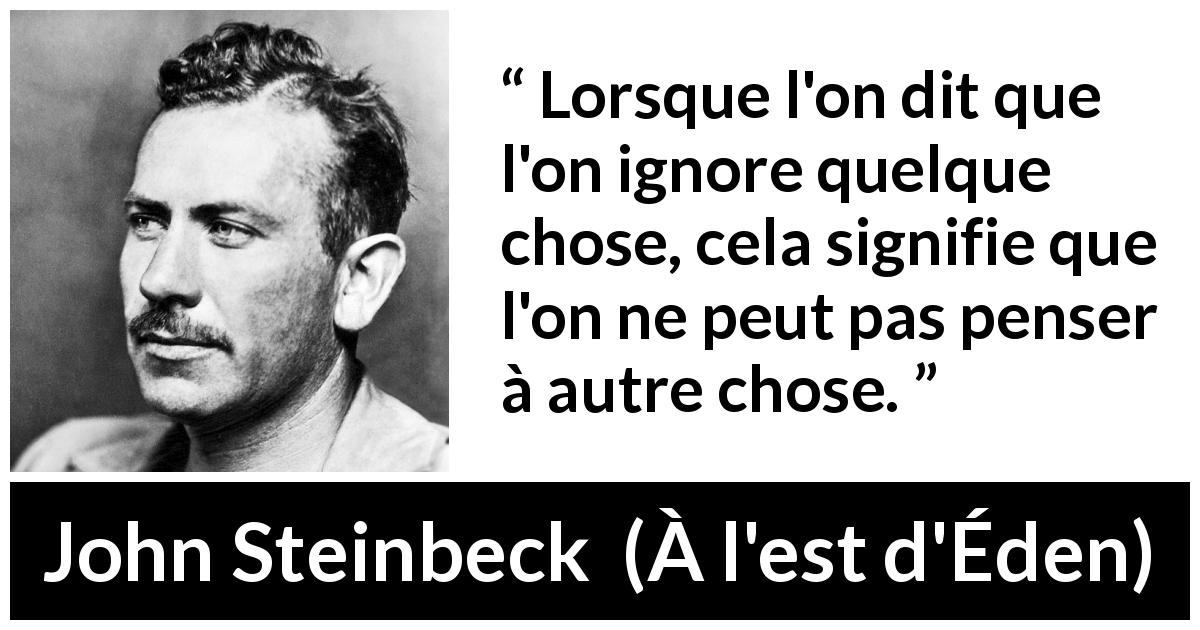 Citation de John Steinbeck sur l'ignorance tirée de À l'est d'Éden - Lorsque l'on dit que l'on ignore quelque chose, cela signifie que l'on ne peut pas penser à autre chose.