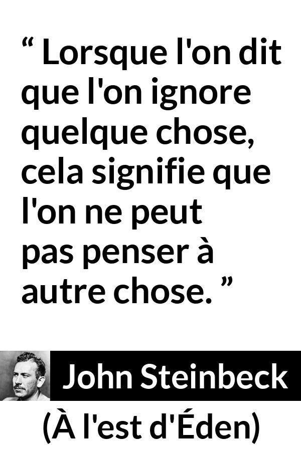Citation de John Steinbeck sur l'ignorance tirée de À l'est d'Éden - Lorsque l'on dit que l'on ignore quelque chose, cela signifie que l'on ne peut pas penser à autre chose.