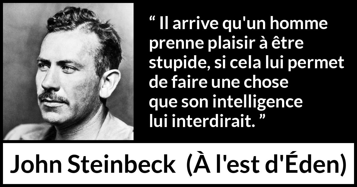 Citation de John Steinbeck sur l'intelligence tirée de À l'est d'Éden - Il arrive qu'un homme prenne plaisir à être stupide, si cela lui permet de faire une chose que son intelligence lui interdirait.