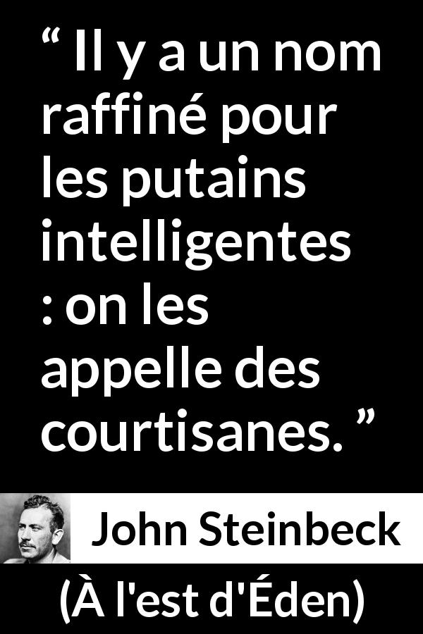 Citation de John Steinbeck sur l'intelligence tirée de À l'est d'Éden - Il y a un nom raffiné pour les putains intelligentes : on les appelle des courtisanes.