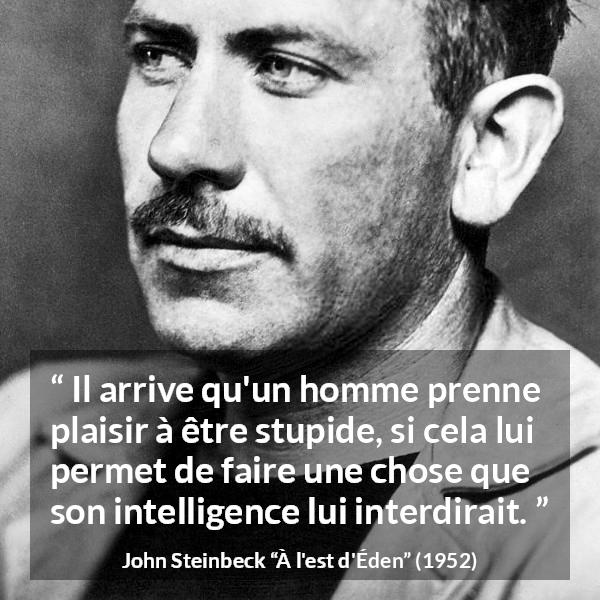 Citation de John Steinbeck sur l'intelligence tirée de À l'est d'Éden - Il arrive qu'un homme prenne plaisir à être stupide, si cela lui permet de faire une chose que son intelligence lui interdirait.