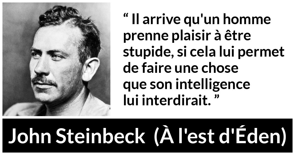 Citation de John Steinbeck sur l'intelligence tirée de À l'est d'Éden - Il arrive qu'un homme prenne plaisir à être stupide, si cela lui permet de faire une chose que son intelligence lui interdirait.