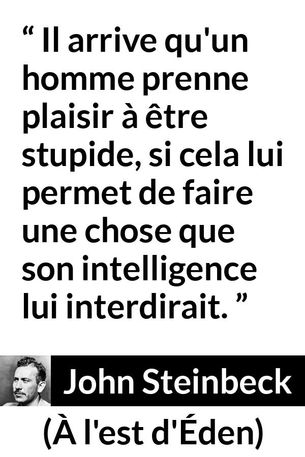 Citation de John Steinbeck sur l'intelligence tirée de À l'est d'Éden - Il arrive qu'un homme prenne plaisir à être stupide, si cela lui permet de faire une chose que son intelligence lui interdirait.