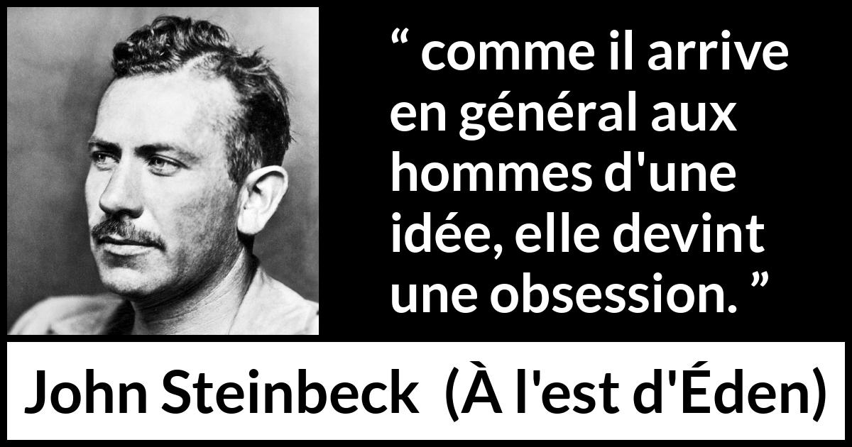 Citation de John Steinbeck sur l'obsession tirée de À l'est d'Éden - comme il arrive en général aux hommes d'une idée, elle devint une obsession.