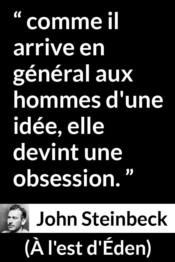 Citation de John Steinbeck sur l'obsession tirée de À l'est d'Éden - comme il arrive en général aux hommes d'une idée, elle devint une obsession.