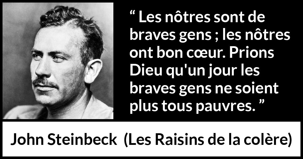 Citation de John Steinbeck sur la bonté tirée des Raisins de la colère - Les nôtres sont de braves gens ; les nôtres ont bon cœur. Prions Dieu qu'un jour les braves gens ne soient plus tous pauvres.